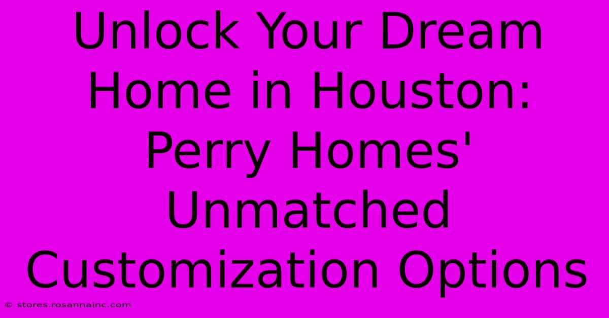 Unlock Your Dream Home In Houston: Perry Homes' Unmatched Customization Options