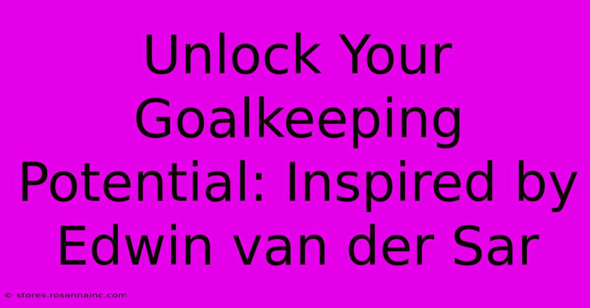 Unlock Your Goalkeeping Potential: Inspired By Edwin Van Der Sar