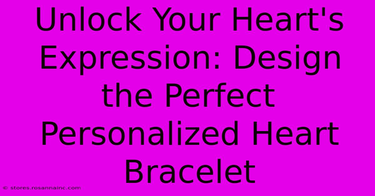 Unlock Your Heart's Expression: Design The Perfect Personalized Heart Bracelet