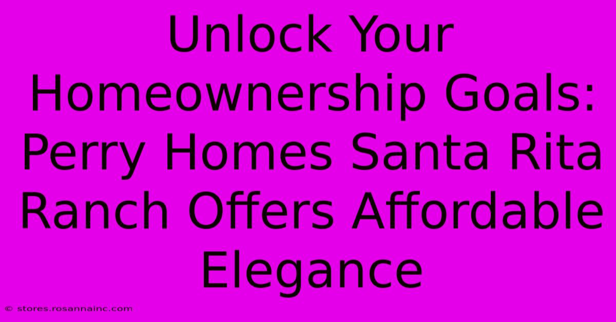 Unlock Your Homeownership Goals: Perry Homes Santa Rita Ranch Offers Affordable Elegance