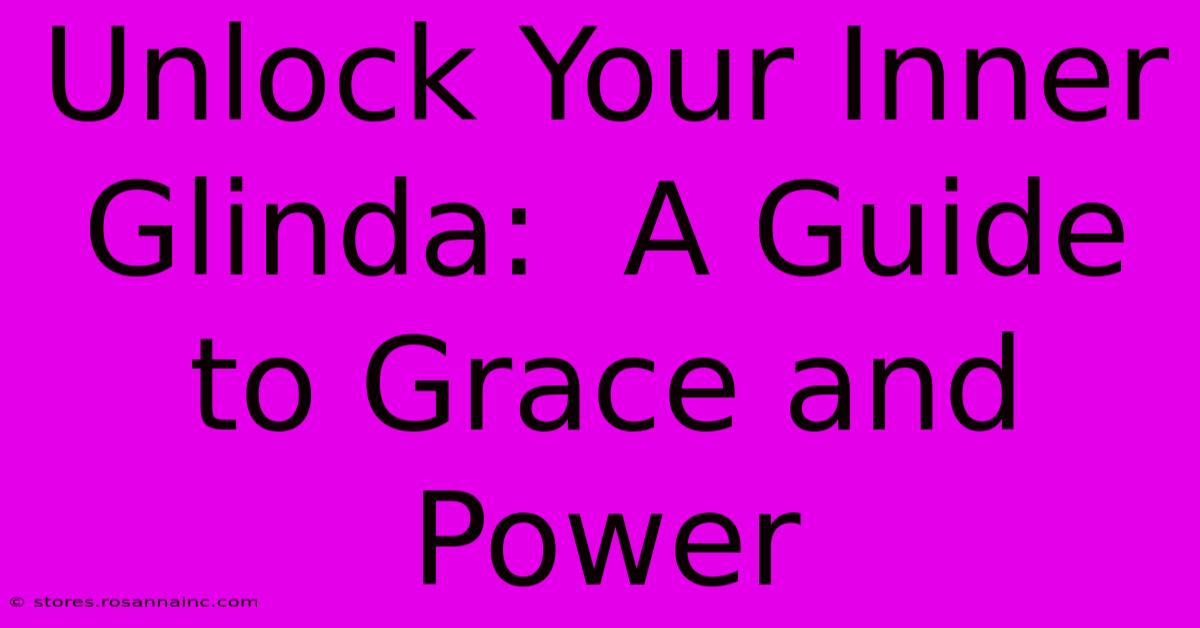 Unlock Your Inner Glinda:  A Guide To Grace And Power