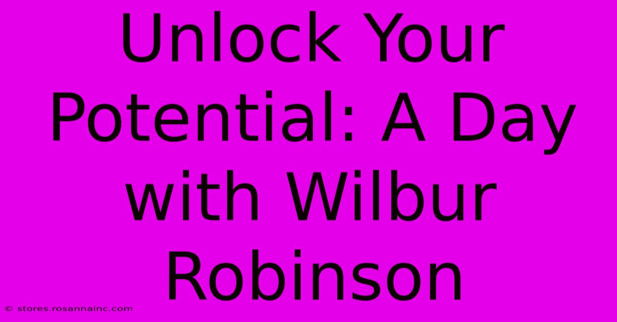 Unlock Your Potential: A Day With Wilbur Robinson