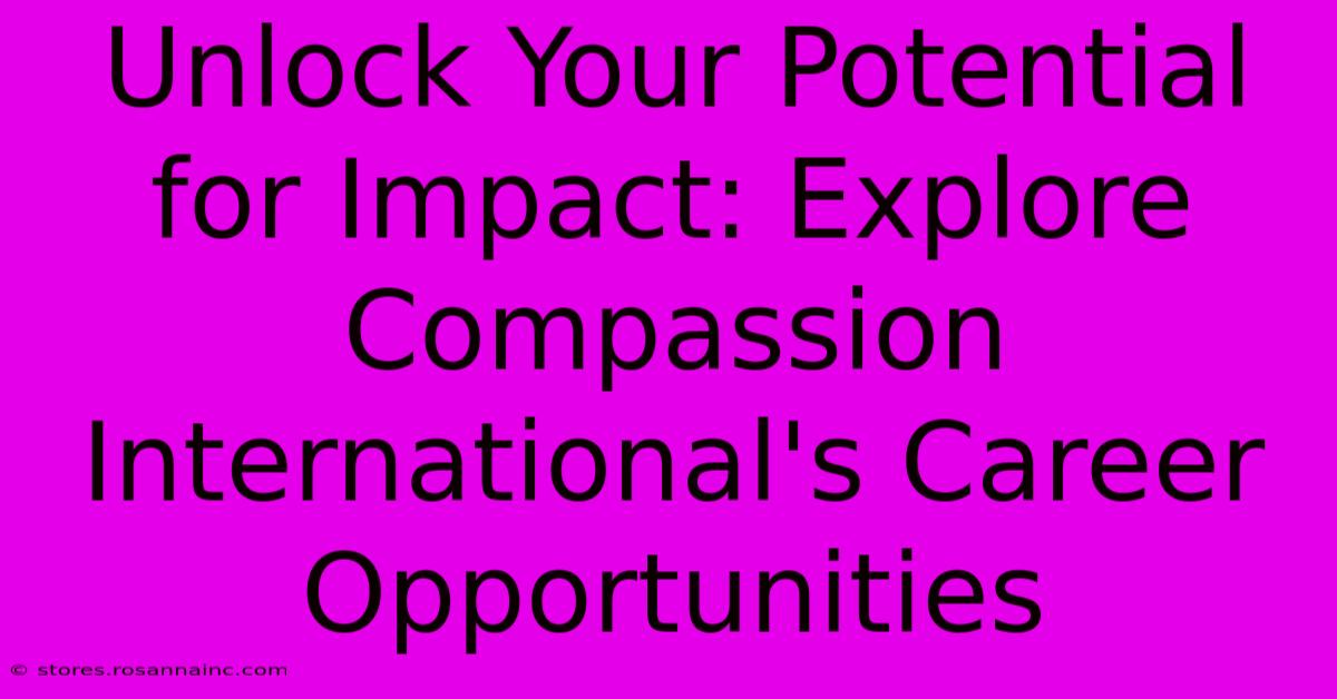 Unlock Your Potential For Impact: Explore Compassion International's Career Opportunities