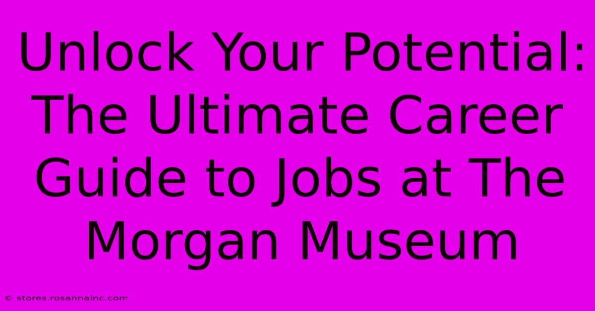 Unlock Your Potential: The Ultimate Career Guide To Jobs At The Morgan Museum