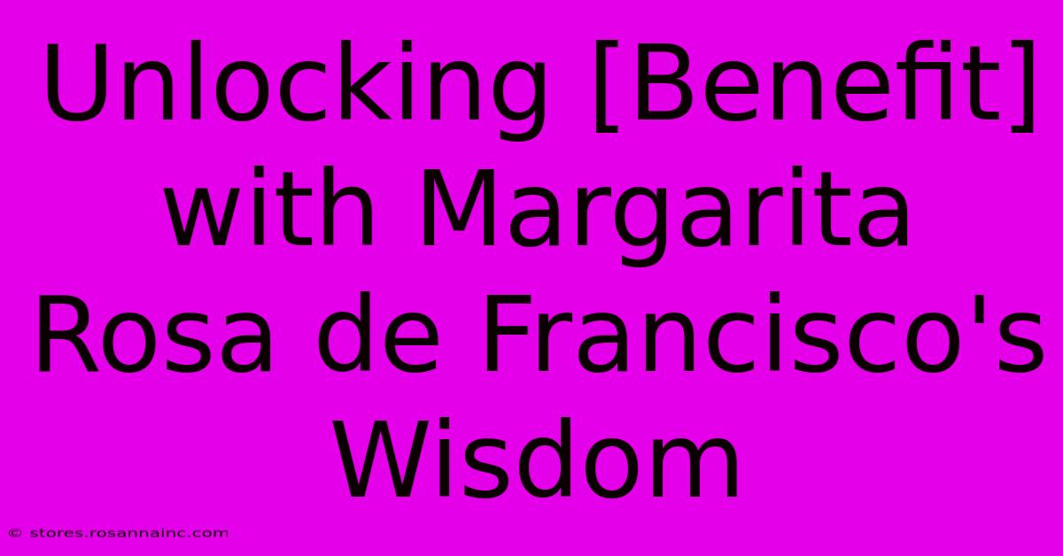 Unlocking [Benefit] With Margarita Rosa De Francisco's Wisdom