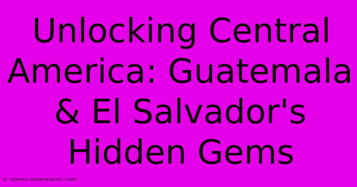 Unlocking Central America: Guatemala & El Salvador's Hidden Gems