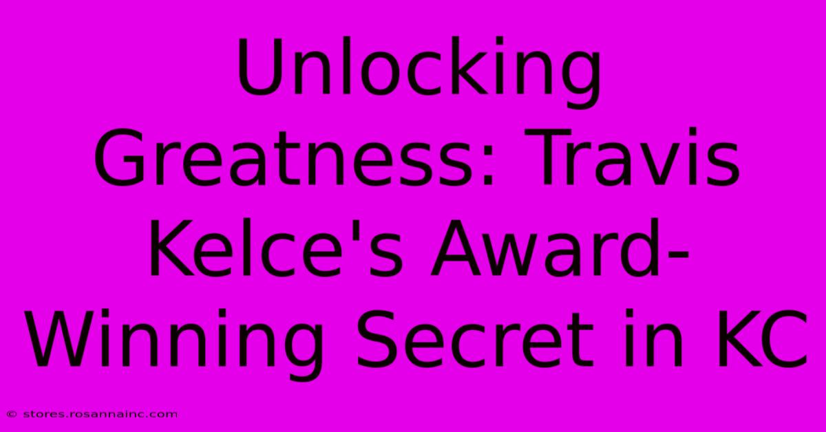 Unlocking Greatness: Travis Kelce's Award-Winning Secret In KC