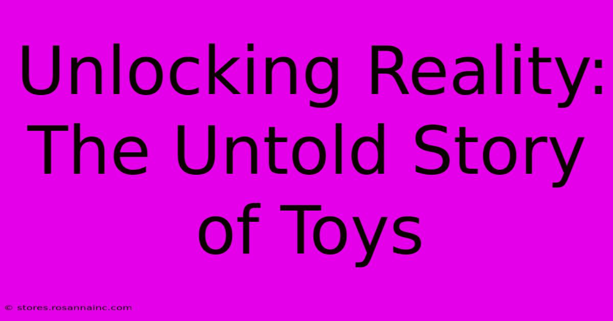 Unlocking Reality: The Untold Story Of Toys