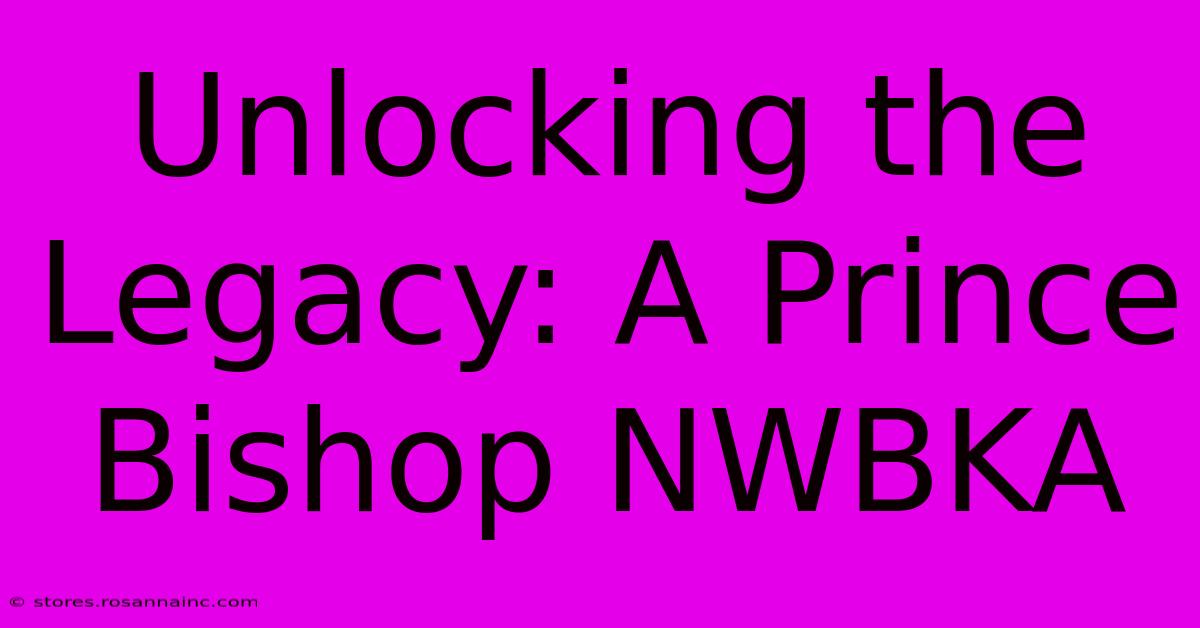 Unlocking The Legacy: A Prince Bishop NWBKA