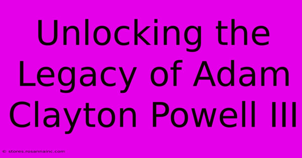 Unlocking The Legacy Of Adam Clayton Powell III