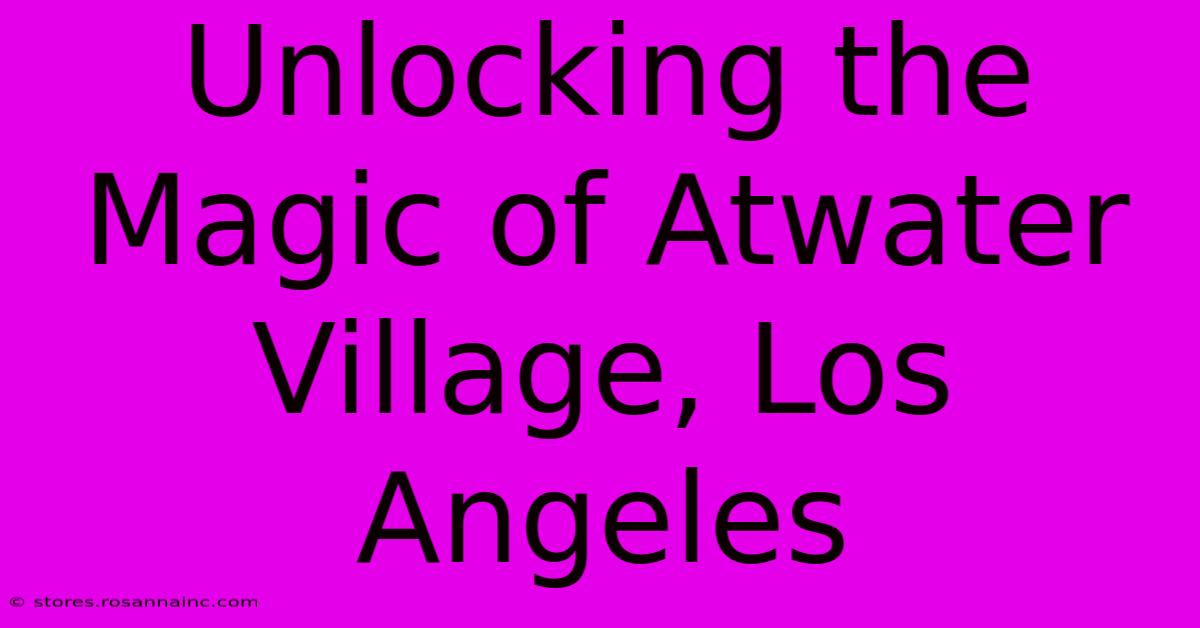 Unlocking The Magic Of Atwater Village, Los Angeles