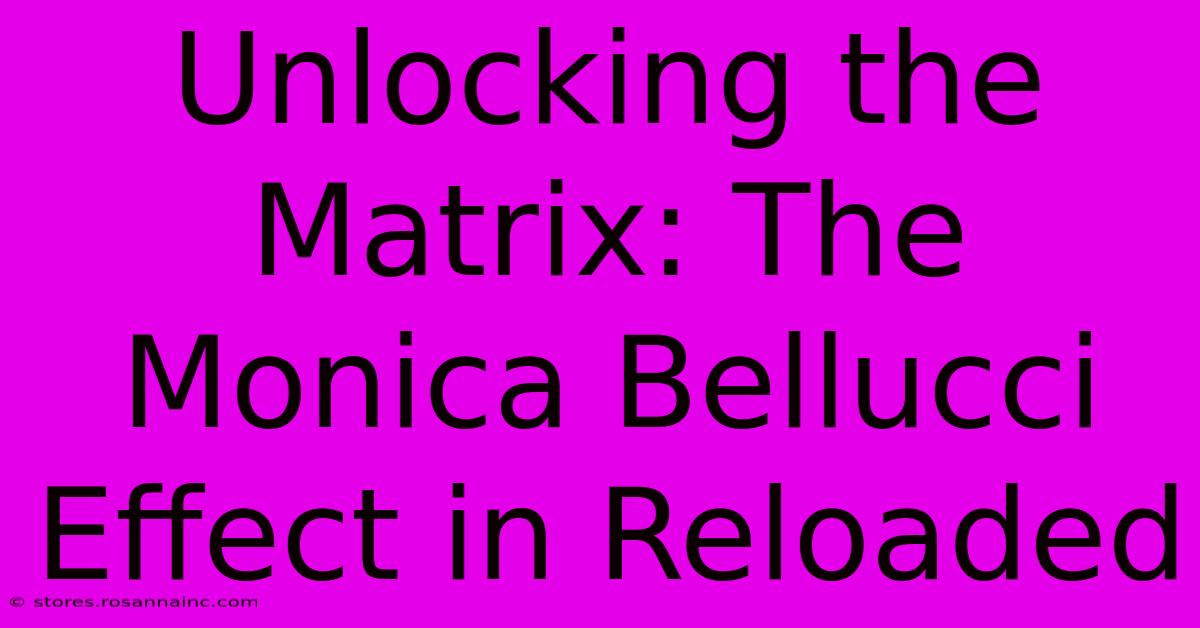 Unlocking The Matrix: The Monica Bellucci Effect In Reloaded