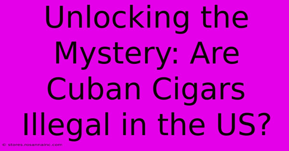 Unlocking The Mystery: Are Cuban Cigars Illegal In The US?