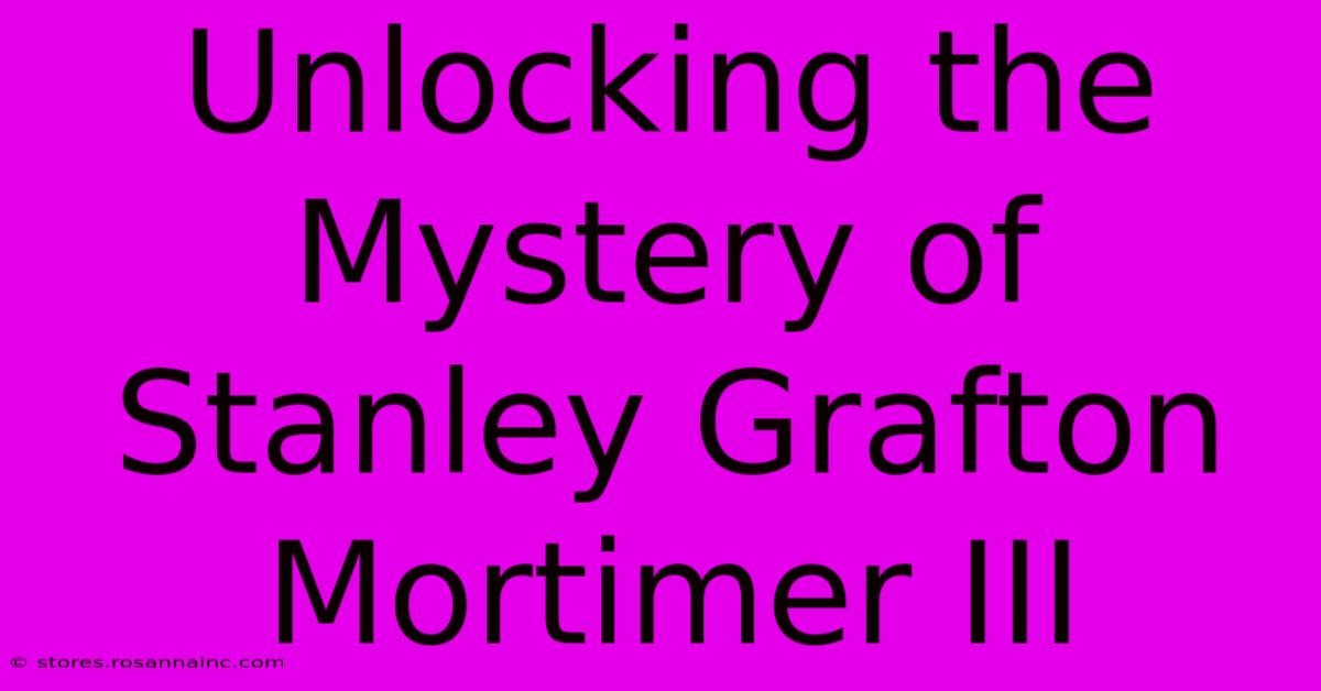 Unlocking The Mystery Of Stanley Grafton Mortimer III