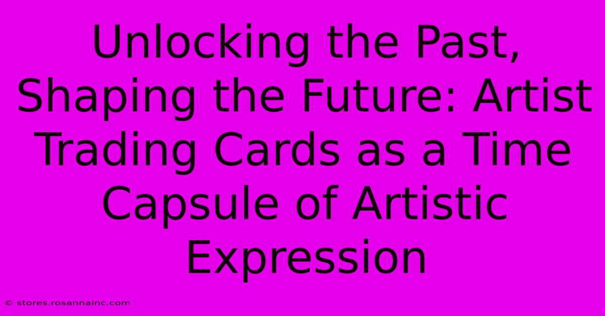 Unlocking The Past, Shaping The Future: Artist Trading Cards As A Time Capsule Of Artistic Expression