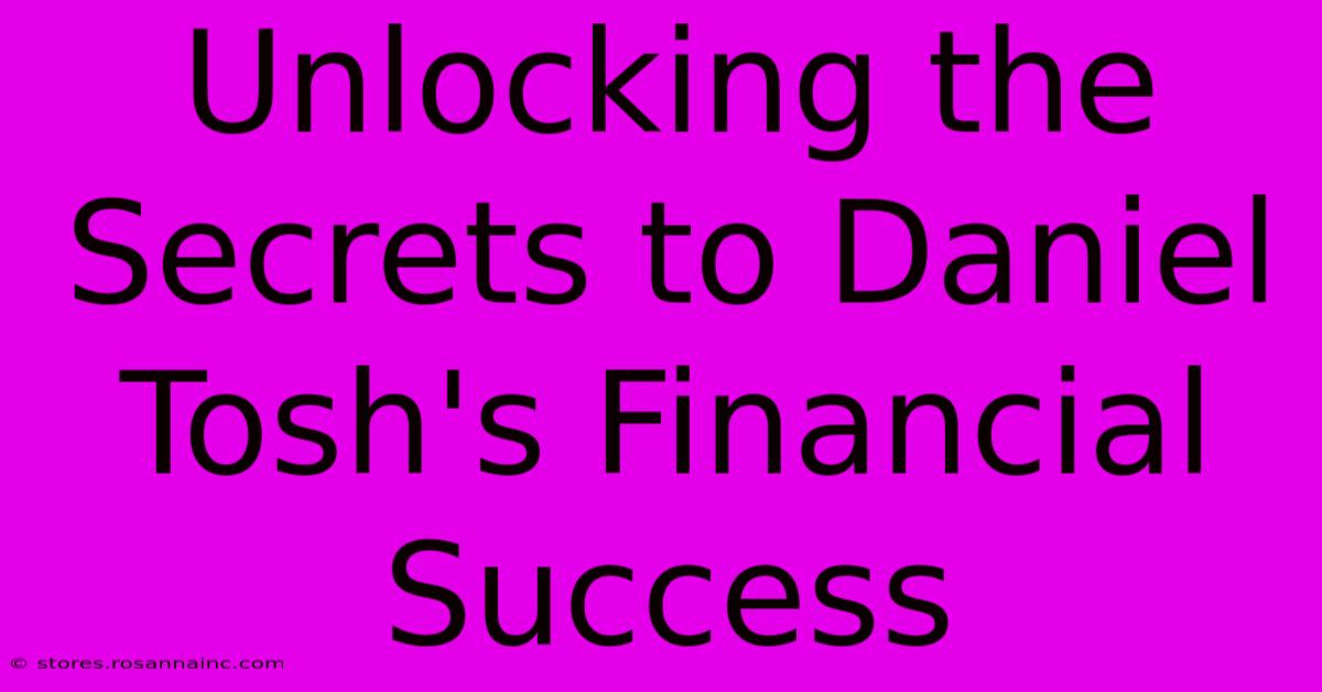 Unlocking The Secrets To Daniel Tosh's Financial Success