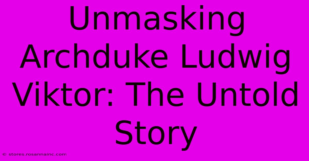 Unmasking Archduke Ludwig Viktor: The Untold Story