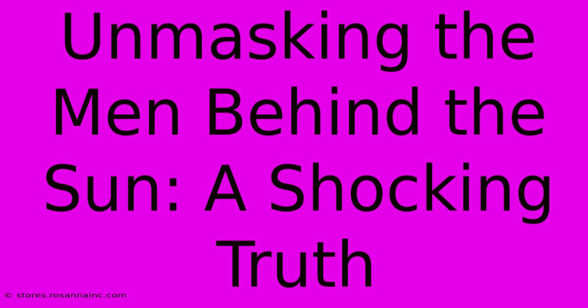 Unmasking The Men Behind The Sun: A Shocking Truth