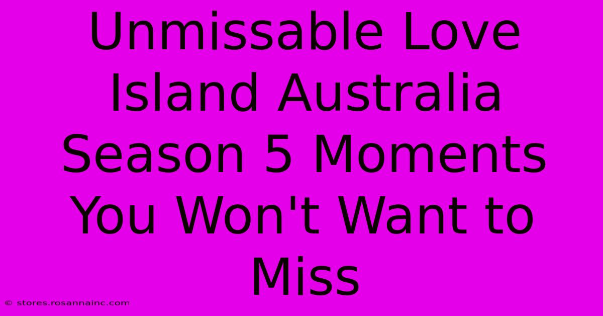 Unmissable Love Island Australia Season 5 Moments You Won't Want To Miss