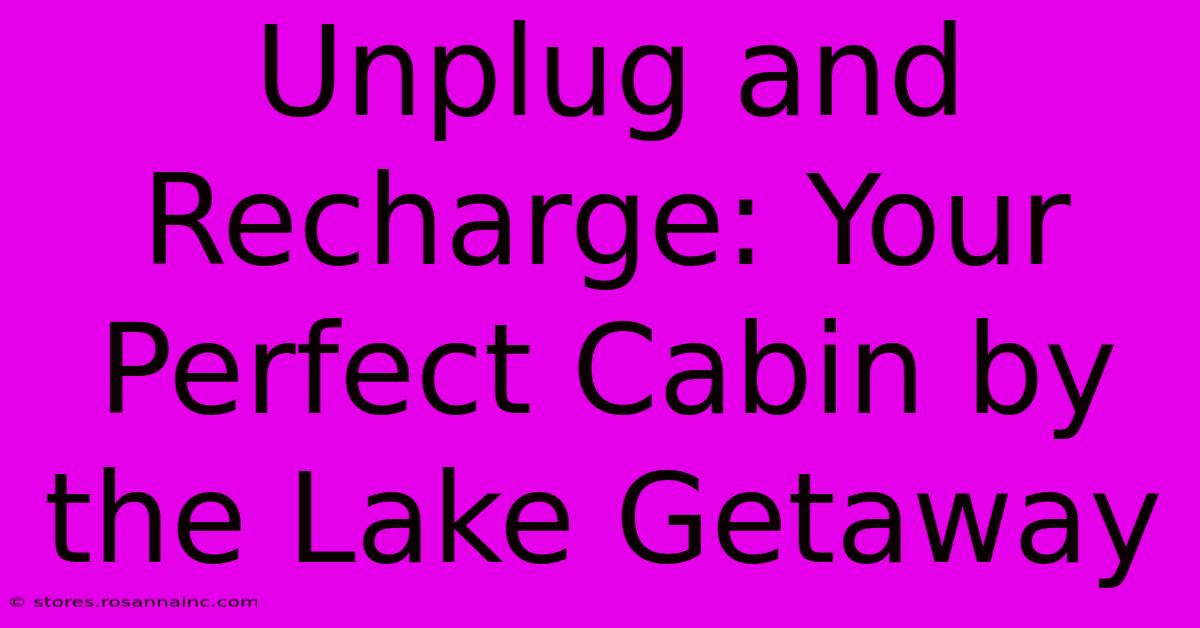 Unplug And Recharge: Your Perfect Cabin By The Lake Getaway