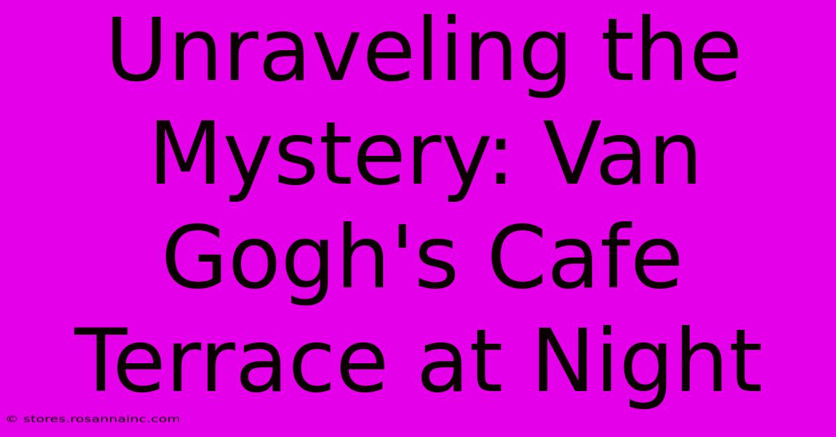 Unraveling The Mystery: Van Gogh's Cafe Terrace At Night