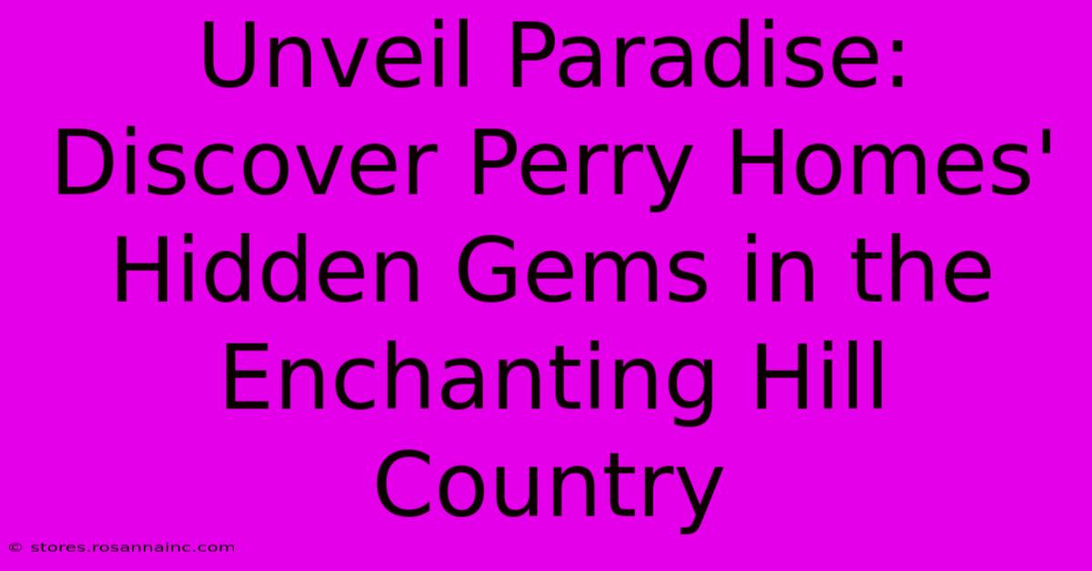 Unveil Paradise: Discover Perry Homes' Hidden Gems In The Enchanting Hill Country