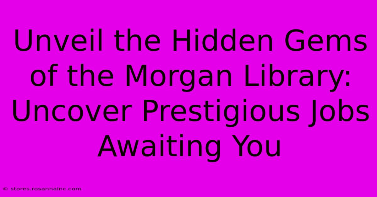 Unveil The Hidden Gems Of The Morgan Library: Uncover Prestigious Jobs Awaiting You