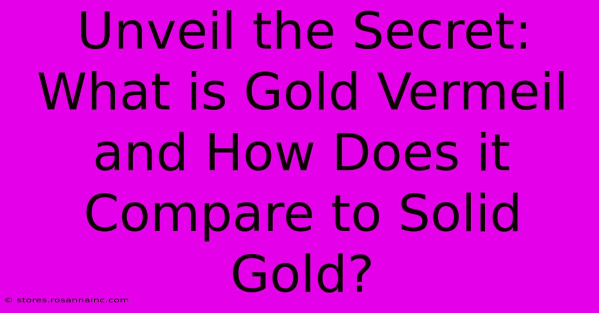 Unveil The Secret: What Is Gold Vermeil And How Does It Compare To Solid Gold?