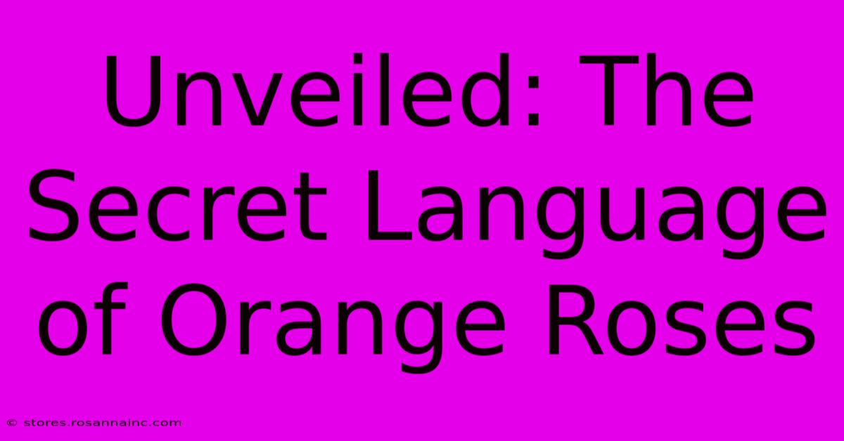 Unveiled: The Secret Language Of Orange Roses