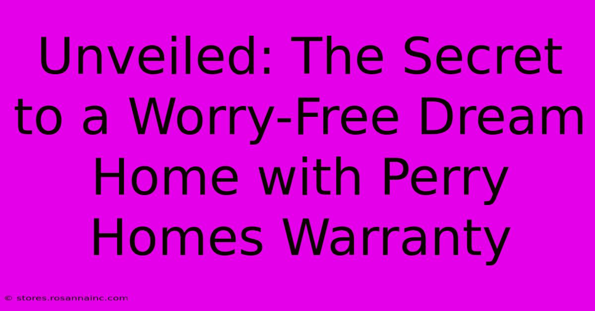 Unveiled: The Secret To A Worry-Free Dream Home With Perry Homes Warranty