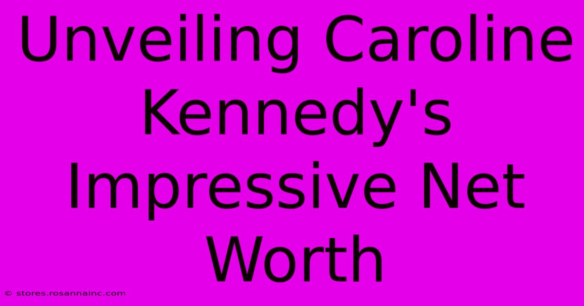 Unveiling Caroline Kennedy's Impressive Net Worth