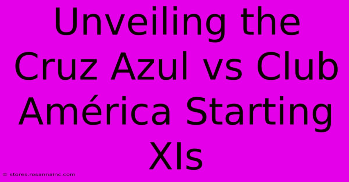 Unveiling The Cruz Azul Vs Club América Starting XIs