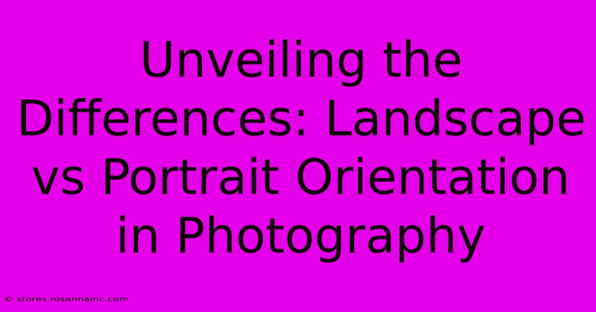 Unveiling The Differences: Landscape Vs Portrait Orientation In Photography