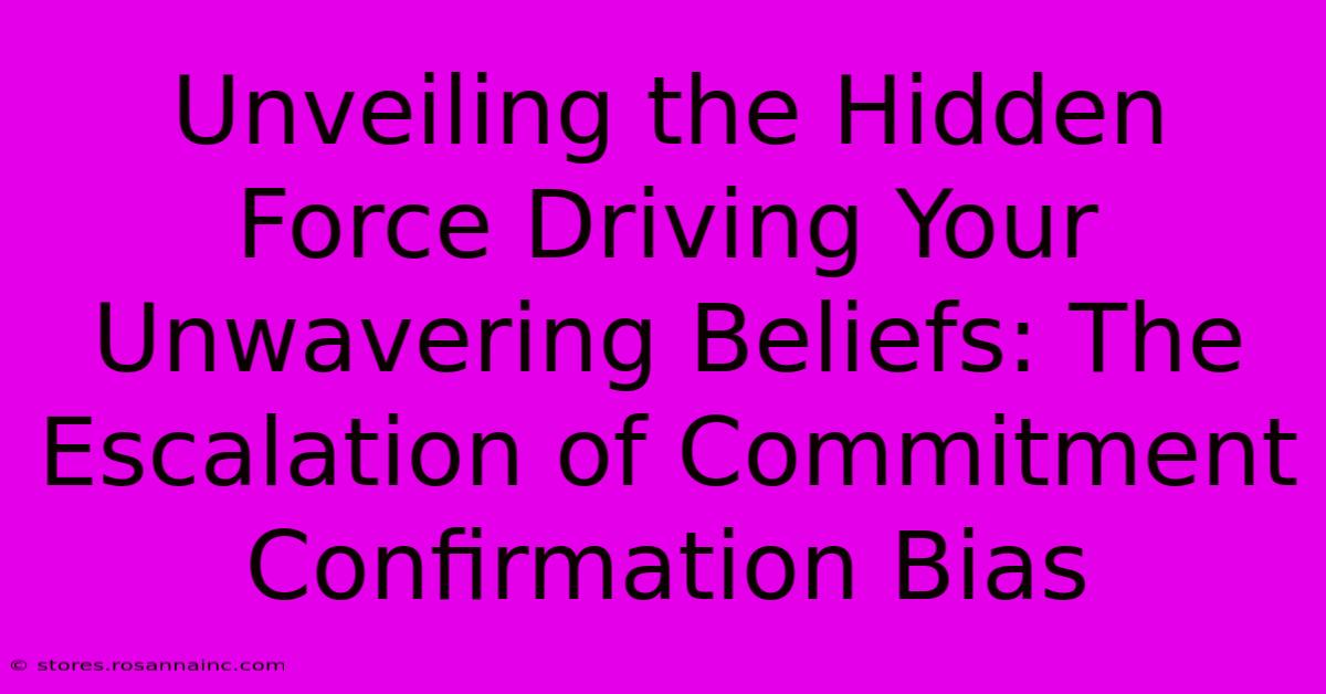 Unveiling The Hidden Force Driving Your Unwavering Beliefs: The Escalation Of Commitment Confirmation Bias