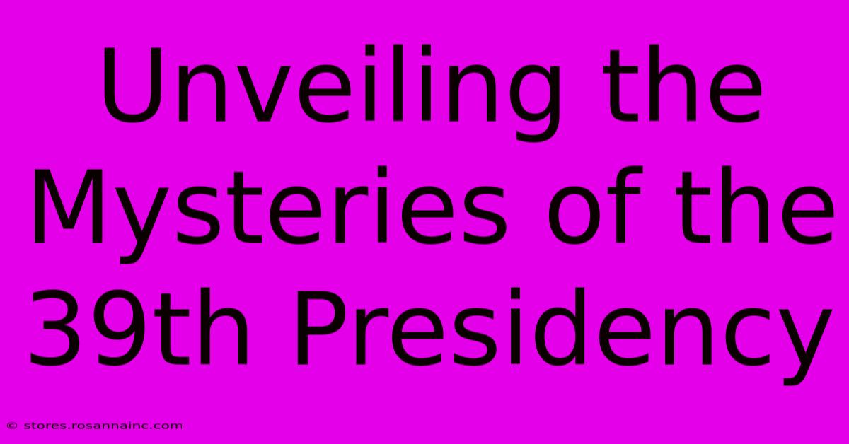 Unveiling The Mysteries Of The 39th Presidency