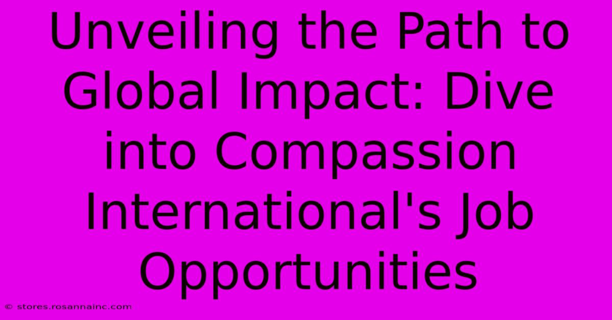 Unveiling The Path To Global Impact: Dive Into Compassion International's Job Opportunities