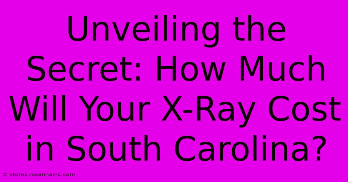 Unveiling The Secret: How Much Will Your X-Ray Cost In South Carolina?