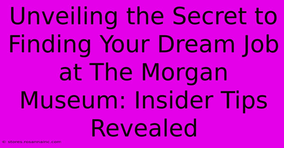 Unveiling The Secret To Finding Your Dream Job At The Morgan Museum: Insider Tips Revealed