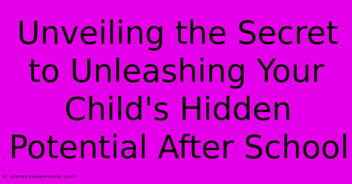 Unveiling The Secret To Unleashing Your Child's Hidden Potential After School