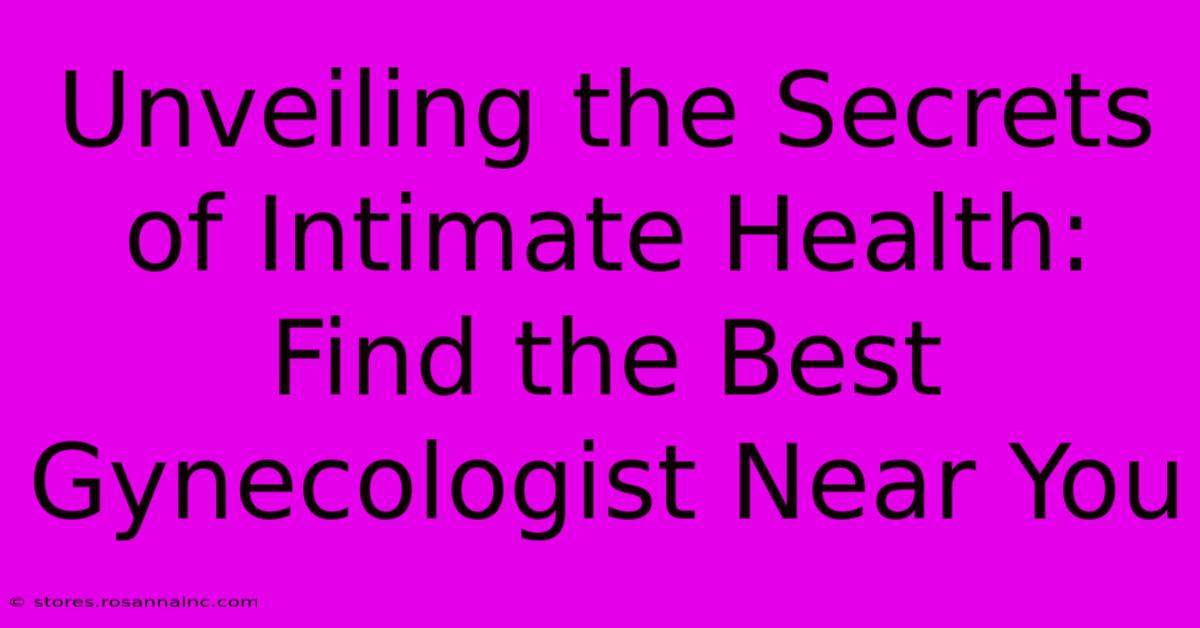 Unveiling The Secrets Of Intimate Health: Find The Best Gynecologist Near You