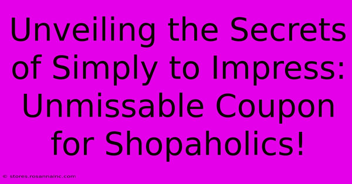 Unveiling The Secrets Of Simply To Impress: Unmissable Coupon For Shopaholics!