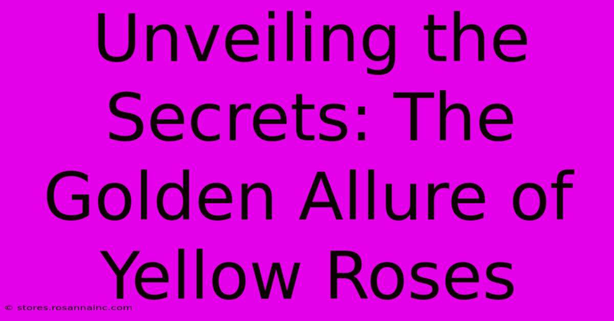 Unveiling The Secrets: The Golden Allure Of Yellow Roses