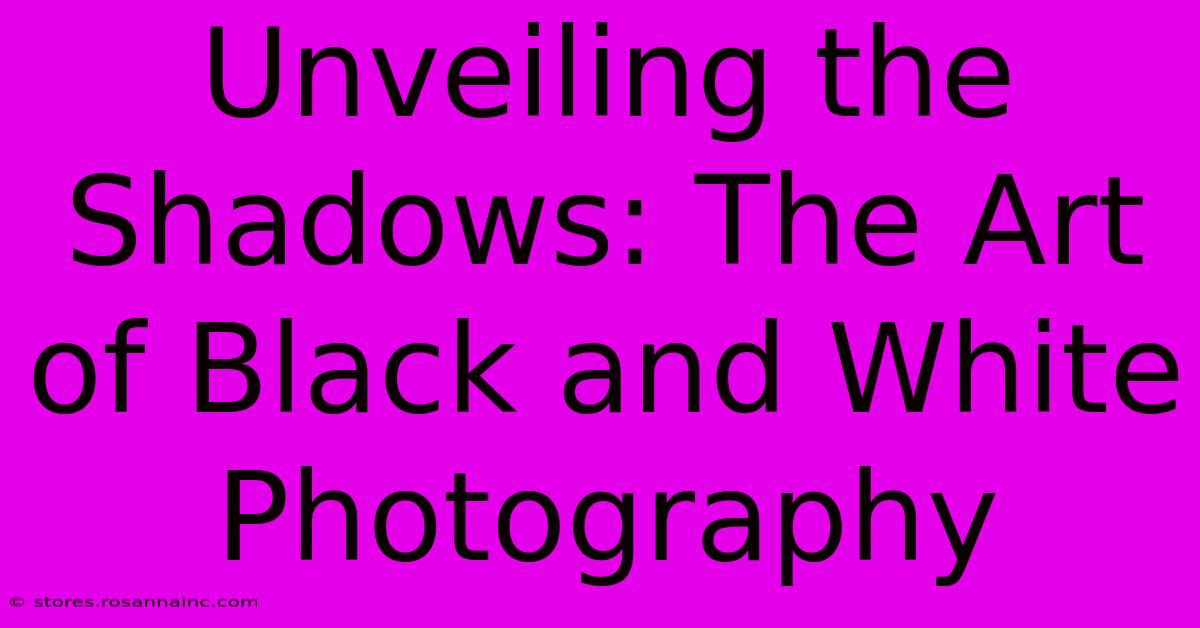 Unveiling The Shadows: The Art Of Black And White Photography