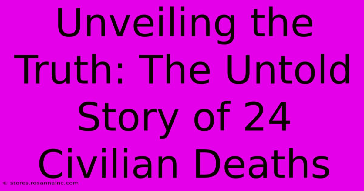 Unveiling The Truth: The Untold Story Of 24 Civilian Deaths