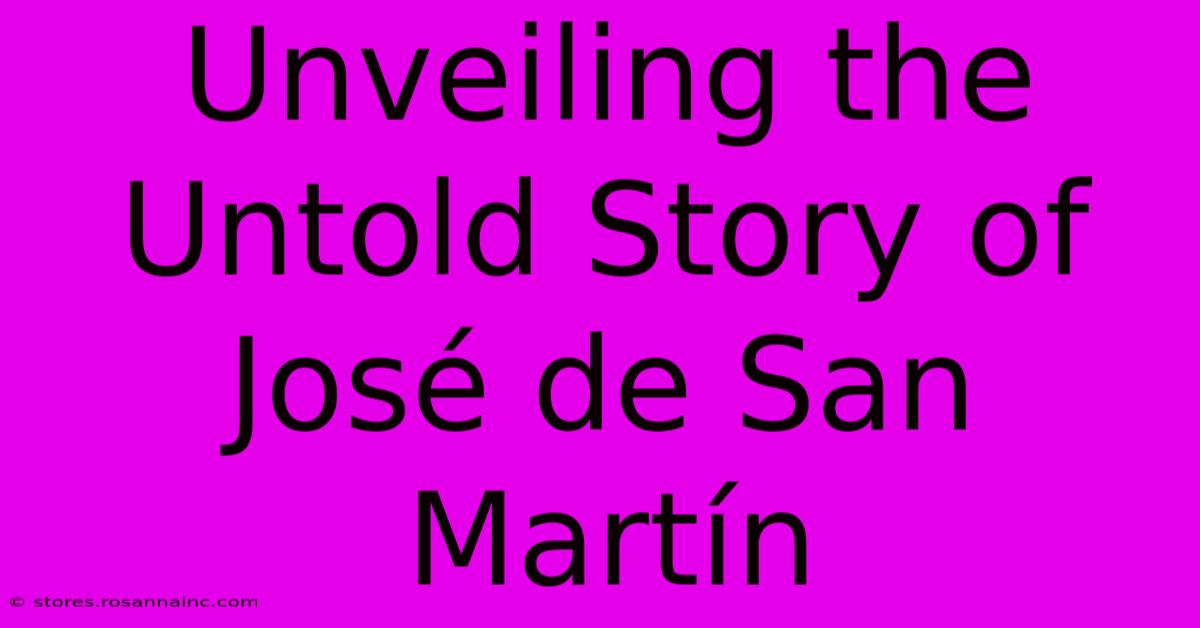 Unveiling The Untold Story Of José De San Martín