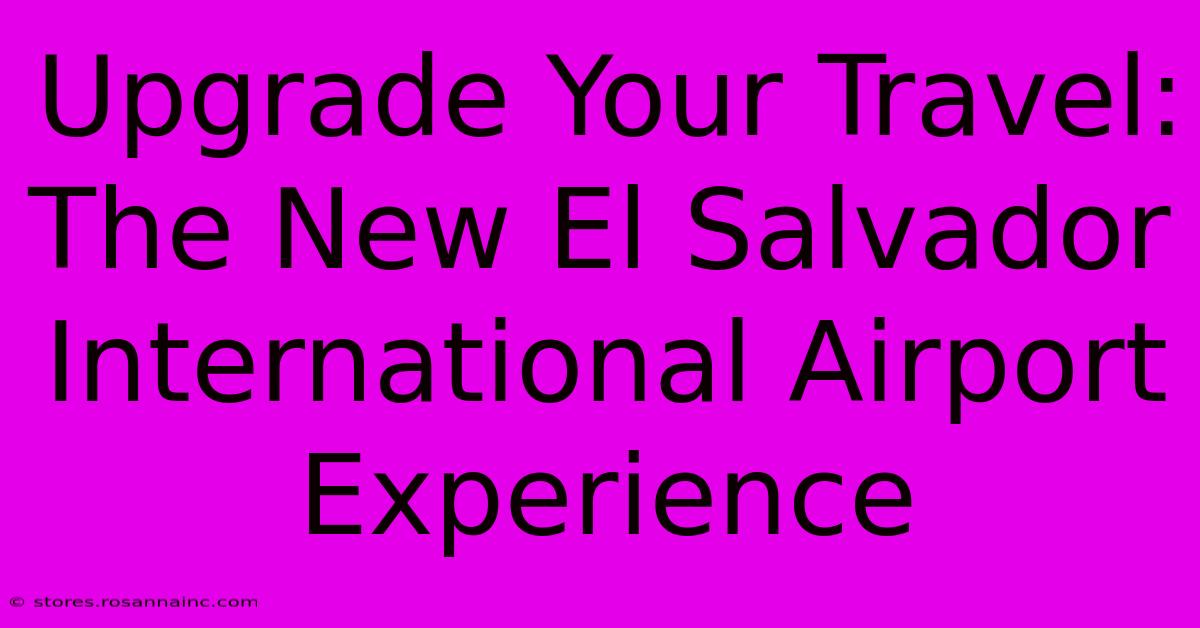 Upgrade Your Travel: The New El Salvador International Airport Experience