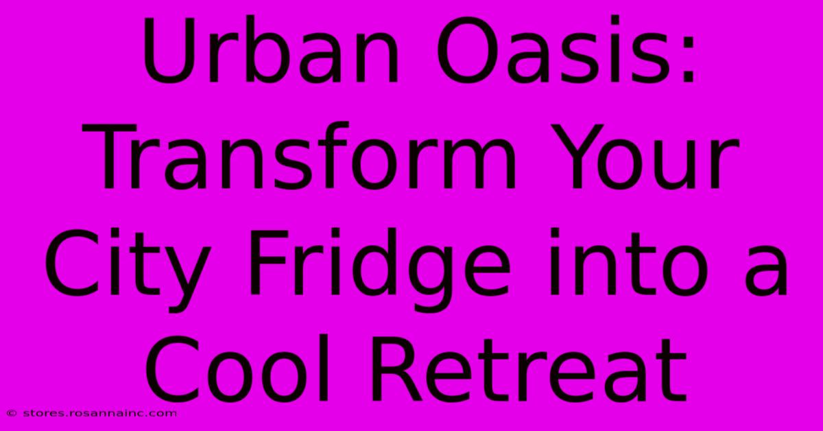 Urban Oasis: Transform Your City Fridge Into A Cool Retreat