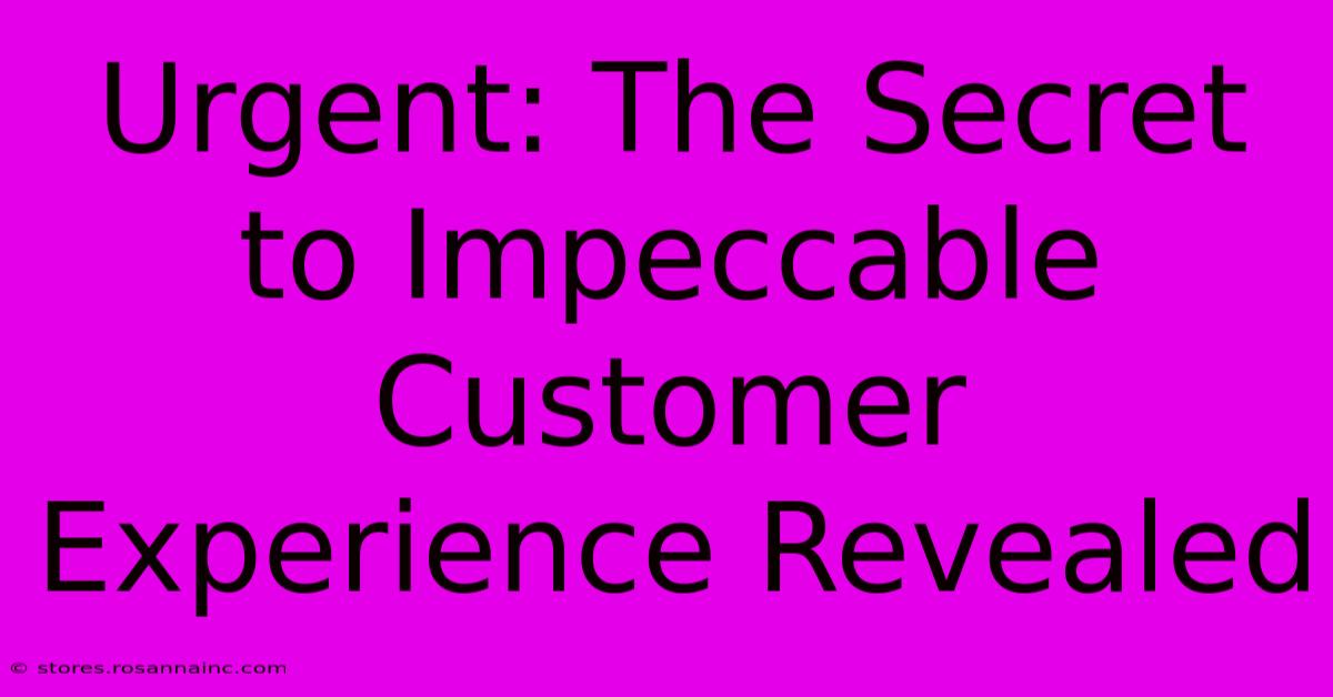 Urgent: The Secret To Impeccable Customer Experience Revealed