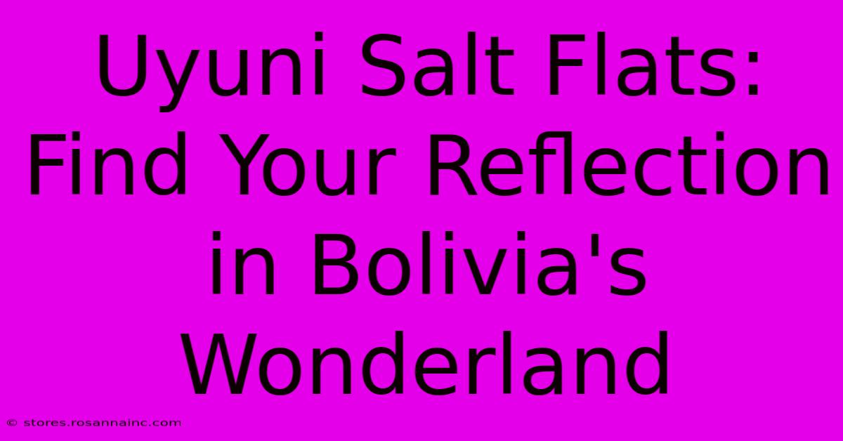 Uyuni Salt Flats: Find Your Reflection In Bolivia's Wonderland