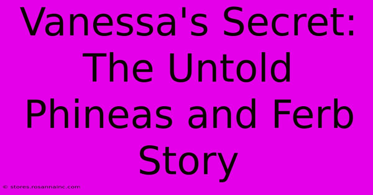 Vanessa's Secret: The Untold Phineas And Ferb Story